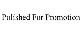 POLISHED FOR PROMOTION