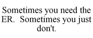 SOMETIMES YOU NEED THE ER. SOMETIMES YOU JUST DON'T.