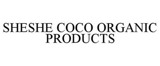 SHESHE COCO ORGANIC PRODUCTS