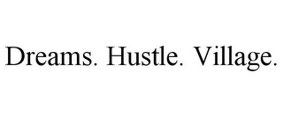 DREAMS. HUSTLE. VILLAGE.