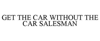 GET THE CAR WITHOUT THE CAR SALESMAN