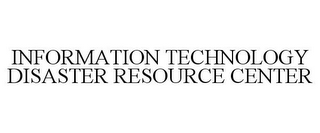 INFORMATION TECHNOLOGY DISASTER RESOURCE CENTER