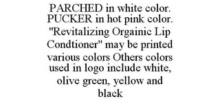 PARCHED IN WHITE COLOR. PUCKER IN HOT PINK COLOR. "REVITALIZING ORGAINIC LIP CONDTIONER" MAY BE PRINTED VARIOUS COLORS OTHERS COLORS USED IN LOGO INCLUDE WHITE, OLIVE GREEN, YELLOW AND BLACK