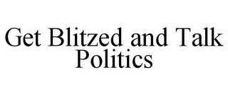 GET BLITZED AND TALK POLITICS