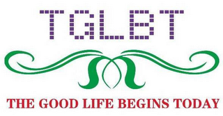 TGLBT THE GOOD LIFE BEGINS TODAY