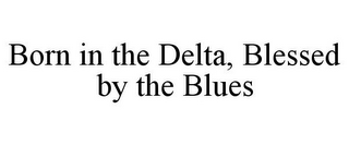 BORN IN THE DELTA, BLESSED BY THE BLUES