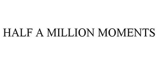 HALF A MILLION MOMENTS