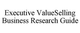 EXECUTIVE VALUESELLING BUSINESS RESEARCH GUIDE