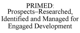 PRIMED: PROSPECTS-RESEARCHED, IDENTIFIED AND MANAGED FOR ENGAGED DEVELOPMENT