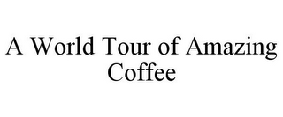 A WORLD TOUR OF AMAZING COFFEE