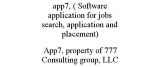 APP7, ( SOFTWARE APPLICATION FOR JOBS SEARCH, APPLICATION AND PLACEMENT) APP7, PROPERTY OF 777 CONSULTING GROUP, LLC