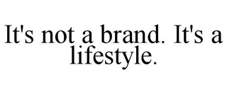 IT'S NOT A BRAND. IT'S A LIFESTYLE.