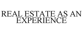 REAL ESTATE AS AN EXPERIENCE