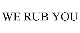 WE RUB YOU