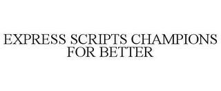EXPRESS SCRIPTS CHAMPIONS FOR BETTER