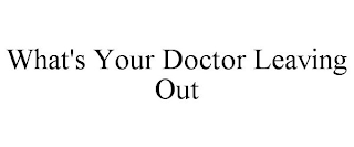 WHAT'S YOUR DOCTOR LEAVING OUT