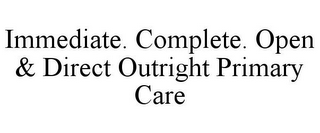 IMMEDIATE. COMPLETE. OPEN & DIRECT OUTRIGHT PRIMARY CARE