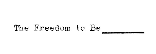 THE FREEDOM TO BE __