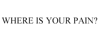 WHERE IS YOUR PAIN?