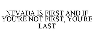 NEVADA IS FIRST AND IF YOU'RE NOT FIRST, YOU'RE LAST