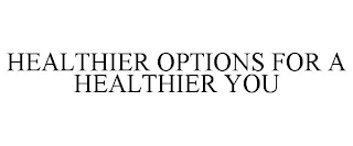 HEALTHIER OPTIONS FOR A HEALTHIER YOU