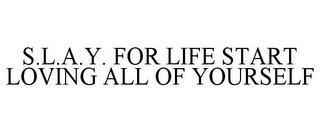 S.L.A.Y. FOR LIFE START LOVING ALL OF YOURSELF