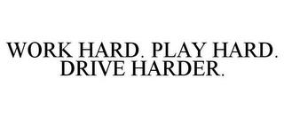 WORK HARD. PLAY HARD. DRIVE HARDER.