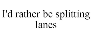 I'D RATHER BE SPLITTING LANES