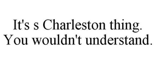 IT'S S CHARLESTON THING. YOU WOULDN'T UNDERSTAND.