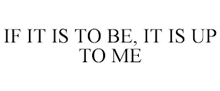 IF IT IS TO BE, IT IS UP TO ME