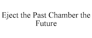 EJECT THE PAST CHAMBER THE FUTURE