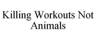 KILLING WORKOUTS NOT ANIMALS