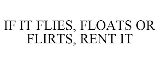 IF IT FLIES, FLOATS OR FLIRTS, RENT IT