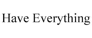 HAVE EVERYTHING