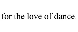 FOR THE LOVE OF DANCE.