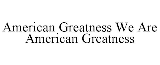 AMERICAN GREATNESS WE ARE AMERICAN GREATNESS