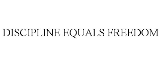 DISCIPLINE EQUALS FREEDOM