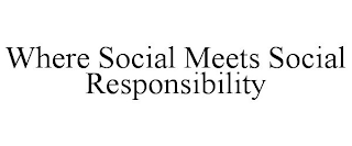 WHERE SOCIAL MEETS SOCIAL RESPONSIBILITY