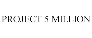 PROJECT 5 MILLION