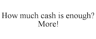 HOW MUCH CASH IS ENOUGH? MORE!