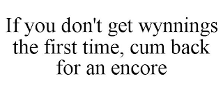 IF YOU DON'T GET WYNNINGS THE FIRST TIME, CUM BACK FOR AN ENCORE