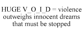 HUGE V_O_I_D = VIOLENCE OUTWEIGHS INNOCENT DREAMS THAT MUST BE STOPPED