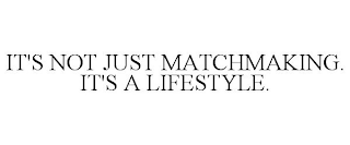 IT'S NOT JUST MATCHMAKING. IT'S A LIFESTYLE.