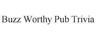 BUZZ WORTHY PUB TRIVIA