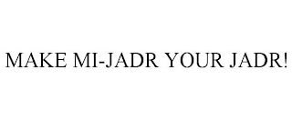 MAKE MI-JADR YOUR JADR!