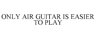 ONLY AIR GUITAR IS EASIER TO PLAY