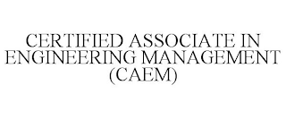 CERTIFIED ASSOCIATE IN ENGINEERING MANAGEMENT (CAEM)