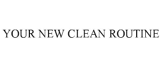YOUR NEW CLEAN ROUTINE