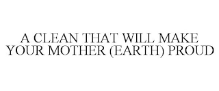 A CLEAN THAT WILL MAKE YOUR MOTHER (EARTH) PROUD