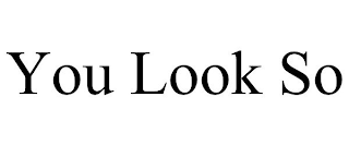 YOU LOOK SO